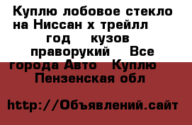 Куплю лобовое стекло на Ниссан х трейлл 2014 год 32 кузов , праворукий  - Все города Авто » Куплю   . Пензенская обл.